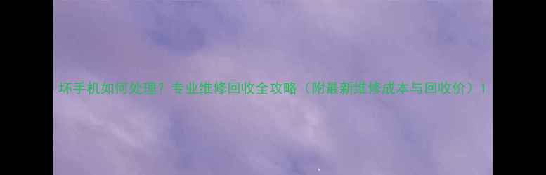 图片 坏手机如何处理？专业维修回收全攻略（附最新维修成本与回收价）1