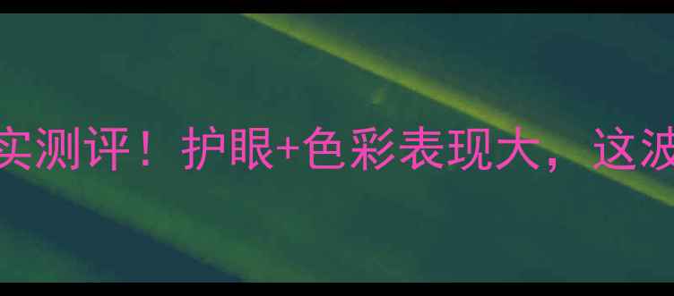 图片 坚果Pro3屏幕真实测评！护眼+色彩表现大，这波升级值回票价？
