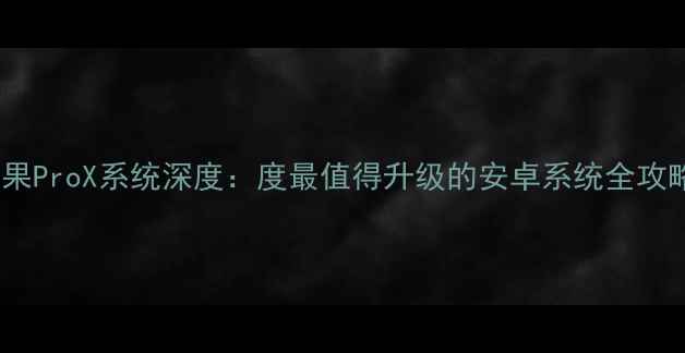 坚果ProX系统深度度最值得升级的安卓系统全攻略