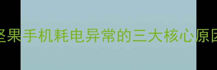 图片 坚果手机耗电异常的三大核心原因
