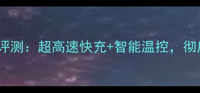 夏新手机充电器最新款评测超高速快充智能温控彻底解决手机续航焦虑