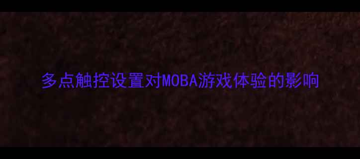 图片 多点触控设置对MOBA游戏体验的影响