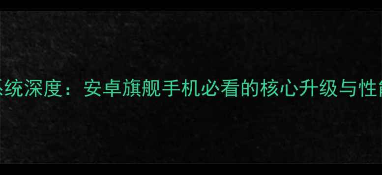 大器2系统深度安卓旗舰手机必看的核心升级与性能突破