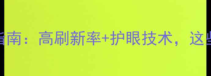 图片 大屏手机选购指南：高刷新率+护眼技术，这些参数必须看！