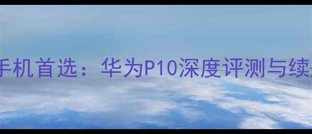 图片 大电池手机首选：华为P10深度评测与续航挑战2