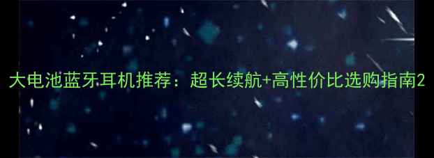 大电池蓝牙耳机推荐超长续航高性价比选购指南