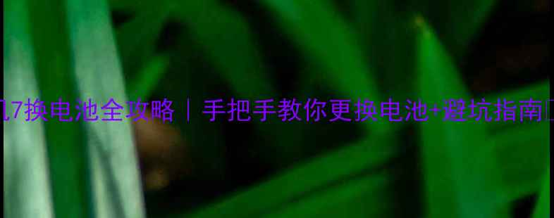 图片 天机7换电池全攻略｜手把手教你更换电池+避坑指南🔋🔧