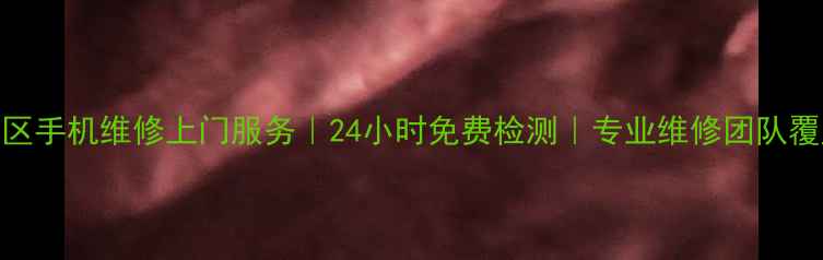 天津河西区手机维修上门服务24小时免费检测专业维修团队覆盖全区域