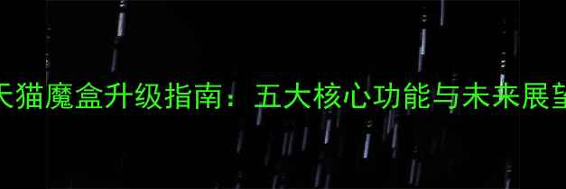 图片 天猫魔盒升级指南：五大核心功能与未来展望