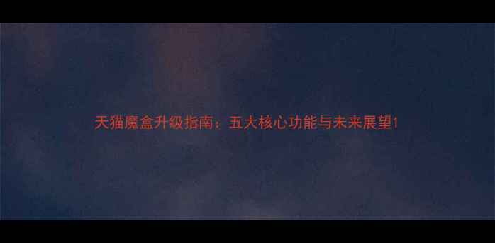 天猫魔盒升级指南五大核心功能与未来展望