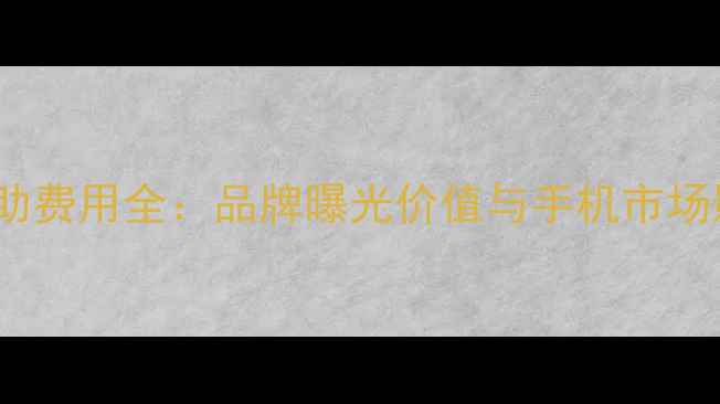 奔跑吧OPPO赞助费用全品牌曝光价值与手机市场影响深度调查
