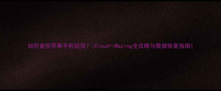 如何备份苹果手机短信iCloudiMazing全攻略与数据恢复指南