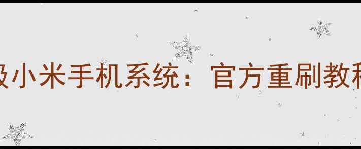 图片 如何安全刷机升级小米手机系统：官方重刷教程与风险规避指南