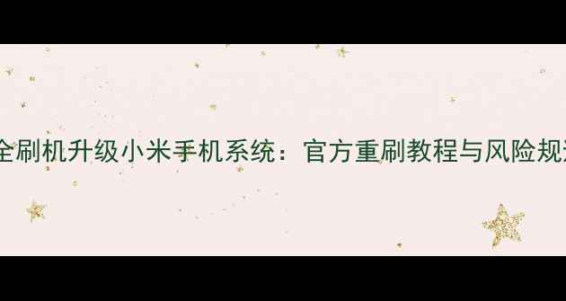 图片 如何安全刷机升级小米手机系统：官方重刷教程与风险规避指南1