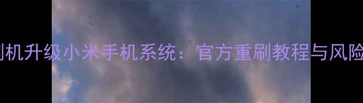如何安全刷机升级小米手机系统官方重刷教程与风险规避指南