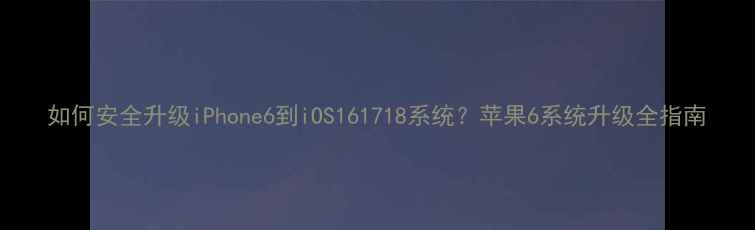 如何安全升级iPhone6到iOS161718系统苹果6系统升级全指南