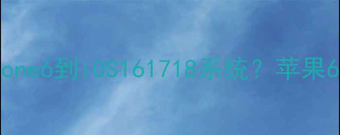 图片 如何安全升级iPhone6到iOS161718系统？苹果6系统升级全指南1