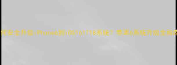 图片 如何安全升级iPhone6到iOS161718系统？苹果6系统升级全指南2