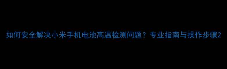 图片 如何安全解决小米手机电池高温检测问题？专业指南与操作步骤2
