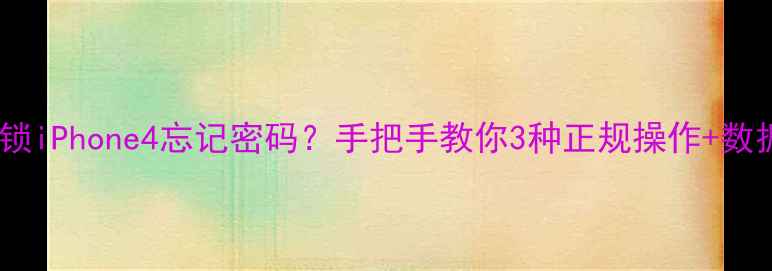 如何安全解锁iPhone4忘记密码手把手教你3种正规操作数据防护指南