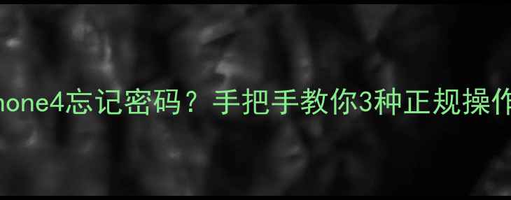 图片 如何安全解锁iPhone4忘记密码？手把手教你3种正规操作+数据防护指南2