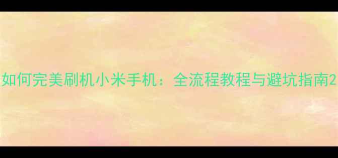 图片 如何完美刷机小米手机：全流程教程与避坑指南2