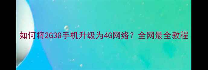 图片 如何将2G3G手机升级为4G网络？全网最全教程