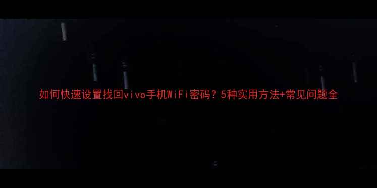 图片 如何快速设置找回vivo手机WiFi密码？5种实用方法+常见问题全