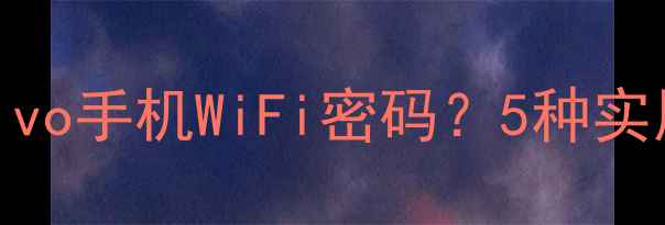 图片 如何快速设置找回vivo手机WiFi密码？5种实用方法+常见问题全2