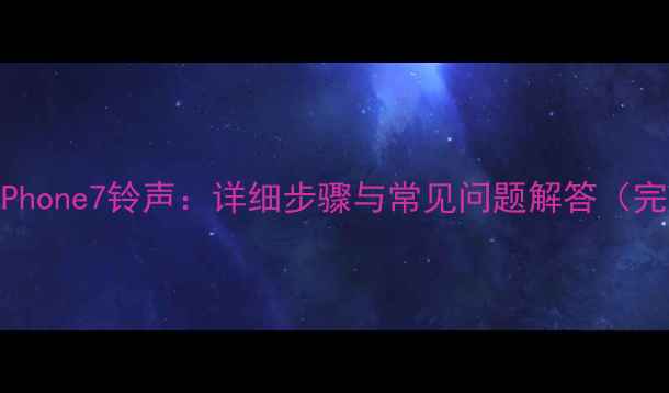 如何更改iPhone7铃声详细步骤与常见问题解答完整教程