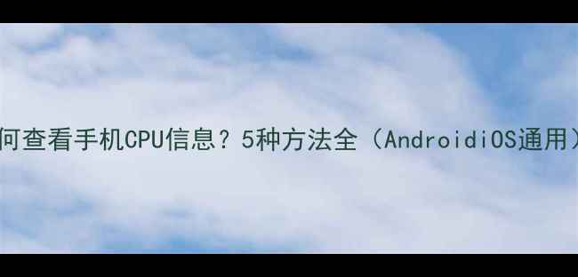 图片 如何查看手机CPU信息？5种方法全（AndroidiOS通用）2