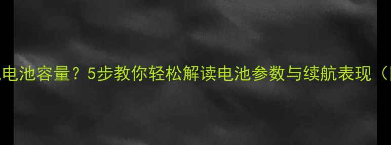 如何查看手机电池容量5步教你轻松解读电池参数与续航表现附详细教程