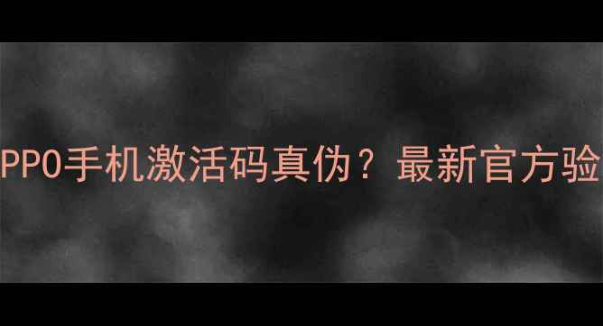 如何查询OPPO手机激活码真伪最新官方验证方法全