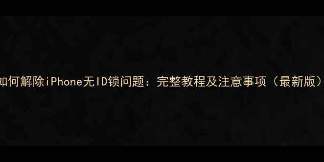 图片 如何解除iPhone无ID锁问题：完整教程及注意事项（最新版）