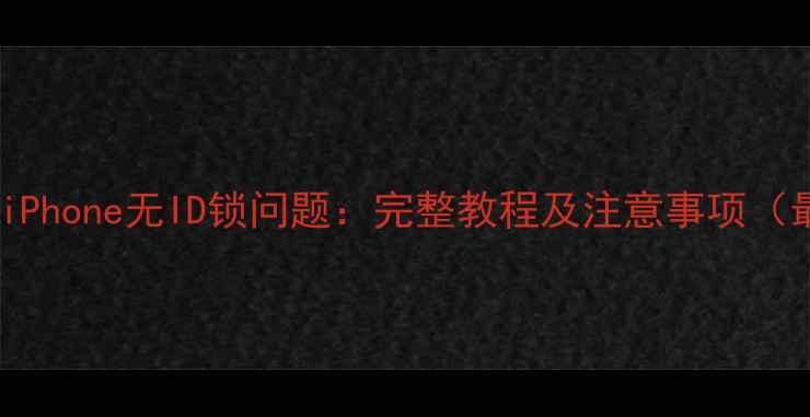 如何解除iPhone无ID锁问题完整教程及注意事项最新版