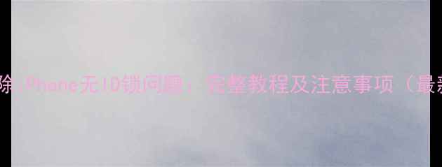 图片 如何解除iPhone无ID锁问题：完整教程及注意事项（最新版）2