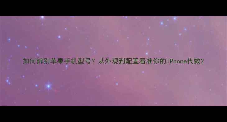 图片 如何辨别苹果手机型号？从外观到配置看准你的iPhone代数2