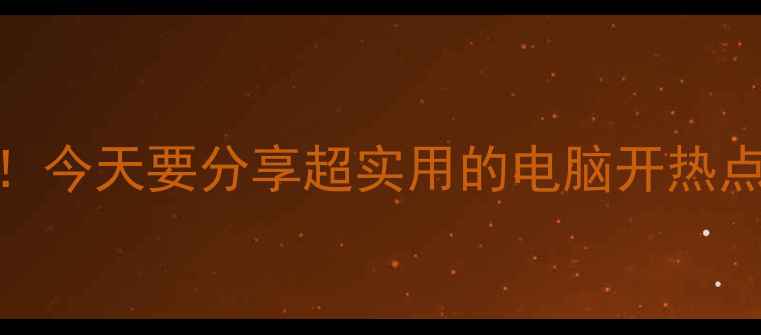 图片 姐妹们！今天要分享超实用的电脑开热点攻略🔥