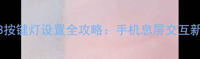 图片 安卓13按键灯设置全攻略：手机息屏交互新体验1