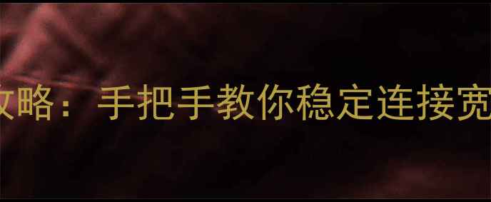 图片 安卓ADSL拨号设置与故障全攻略：手把手教你稳定连接宽带网络（含图文操作步骤）2