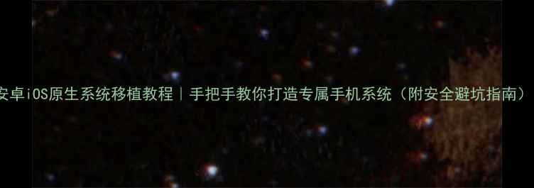 图片 安卓iOS原生系统移植教程｜手把手教你打造专属手机系统（附安全避坑指南）1
