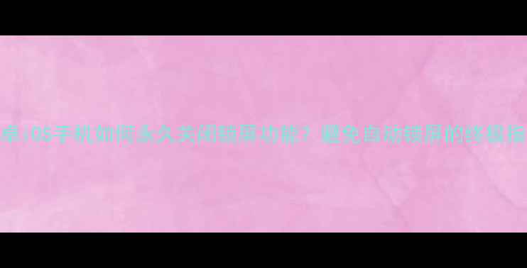 图片 安卓iOS手机如何永久关闭锁屏功能？避免自动锁屏的终极指南