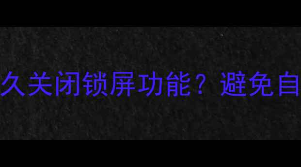 安卓iOS手机如何永久关闭锁屏功能避免自动锁屏的终极指南