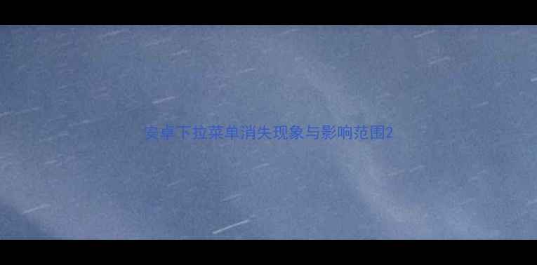 安卓下拉菜单消失现象与影响范围