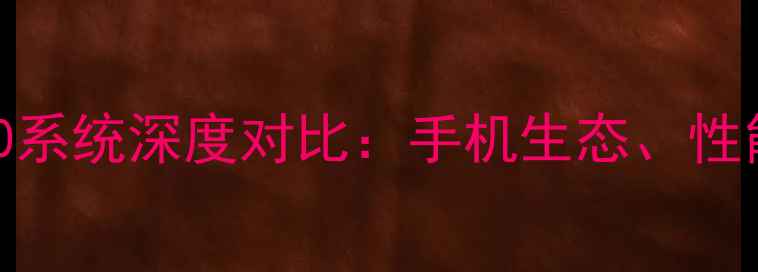 安卓与Windows10系统深度对比手机生态性能与未来趋势全