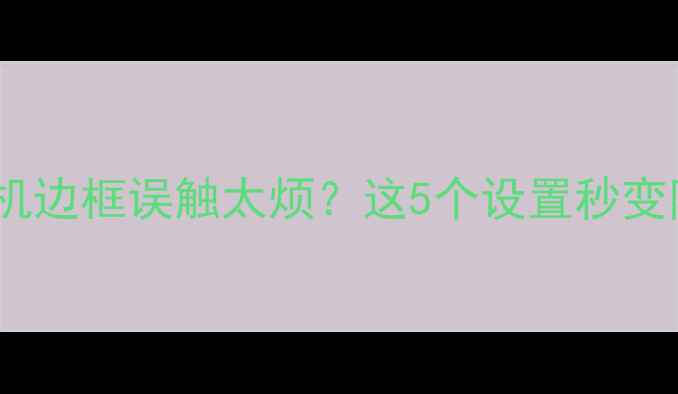 图片 安卓党必看！手机边框误触太烦？这5个设置秒变防误触神器📱💡2