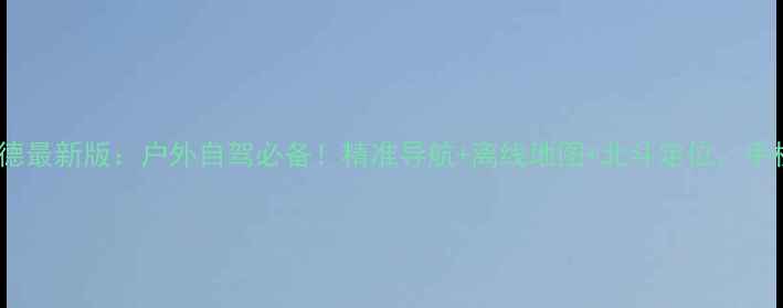 图片 安卓北斗凯立德最新版：户外自驾必备！精准导航+离线地图+北斗定位，手机党必看攻略2