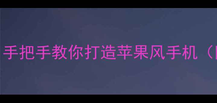 安卓变iOS全攻略手把手教你打造苹果风手机附安全避坑指南