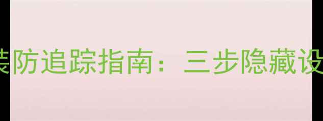 安卓手机MAC地址伪装防追踪指南三步隐藏设备身份提升网络隐私