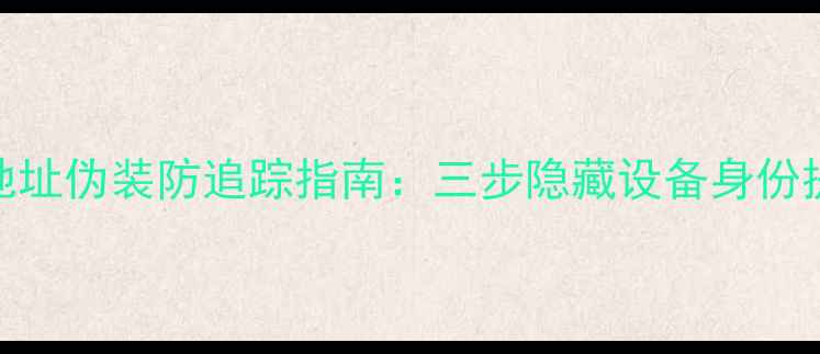 图片 安卓手机MAC地址伪装防追踪指南：三步隐藏设备身份提升网络隐私2